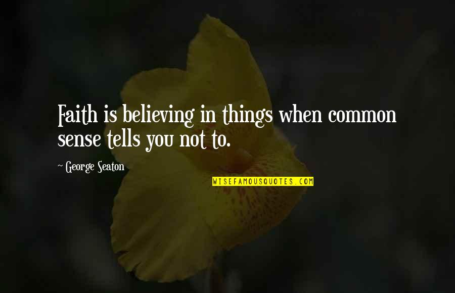 Seaton Quotes By George Seaton: Faith is believing in things when common sense