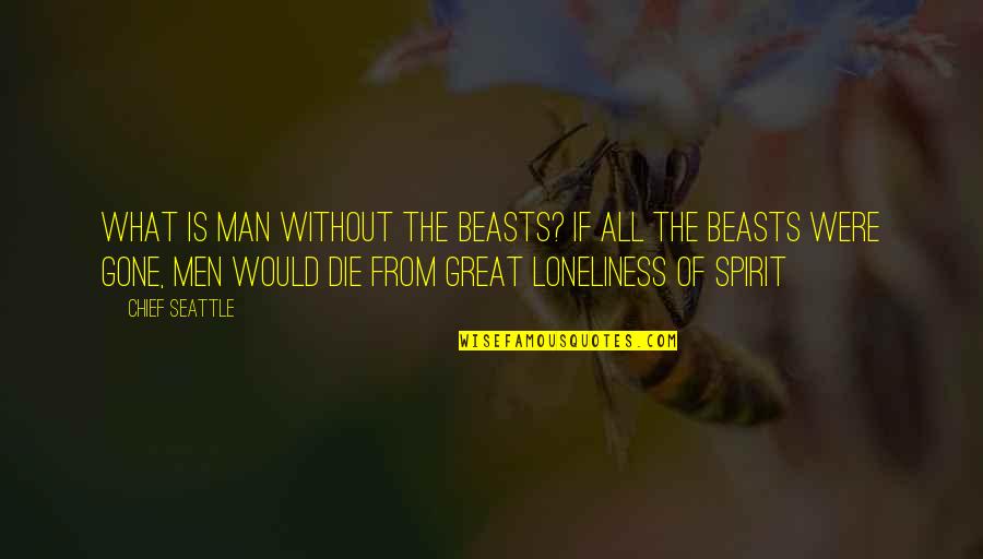 Seattle Chief Quotes By Chief Seattle: What is man without the beasts? If all