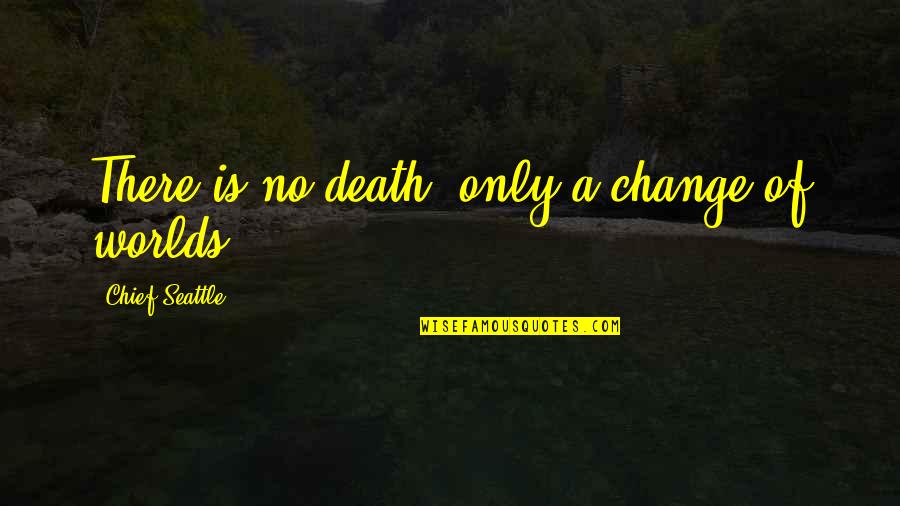 Seattle Quotes By Chief Seattle: There is no death, only a change of