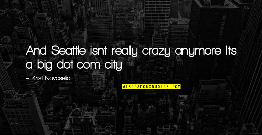 Seattle Quotes By Krist Novoselic: And Seattle isn't really crazy anymore. It's a