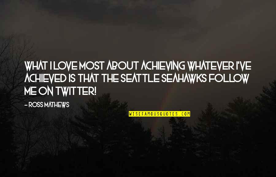 Seattle Seattle Quotes By Ross Mathews: What I love most about achieving whatever I've