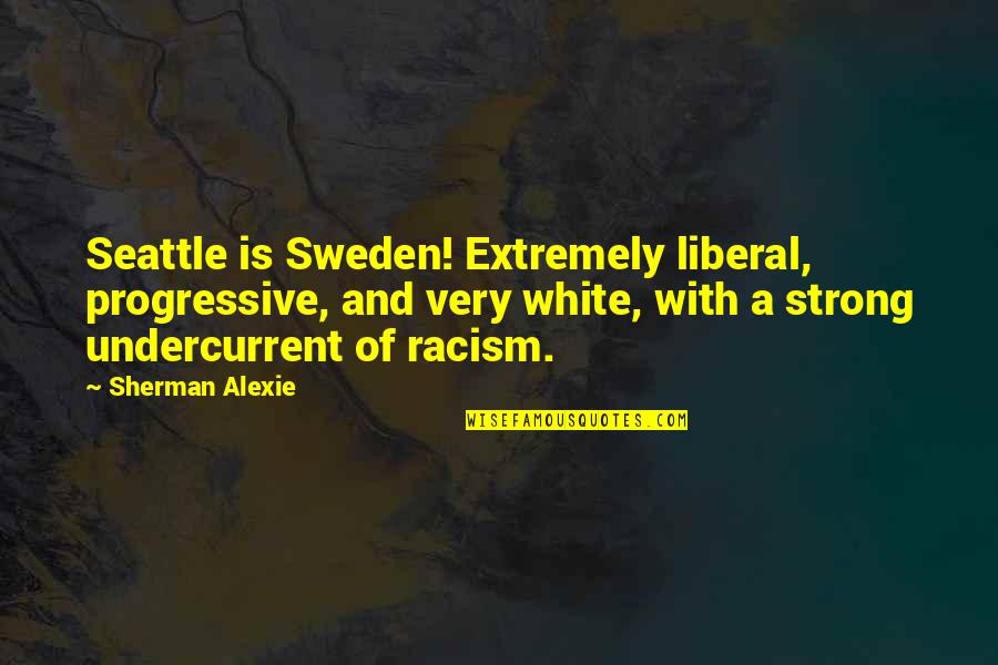 Seattle Seattle Quotes By Sherman Alexie: Seattle is Sweden! Extremely liberal, progressive, and very