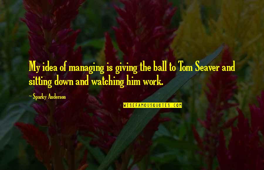 Seaver Quotes By Sparky Anderson: My idea of managing is giving the ball