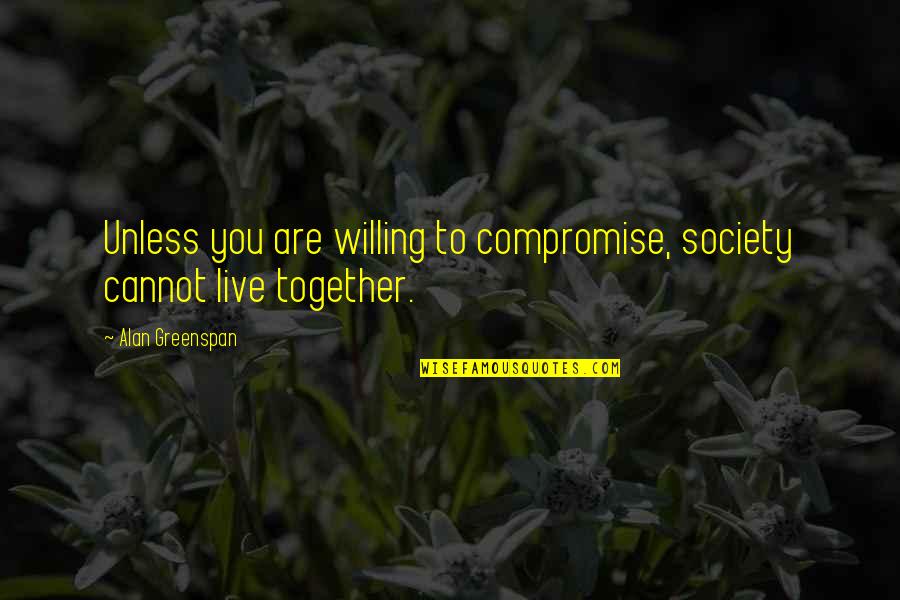 Seavers Growing Quotes By Alan Greenspan: Unless you are willing to compromise, society cannot Seavers Growing Quotes By Alan Greenspan: Unless you are willing to compromise, society cannot