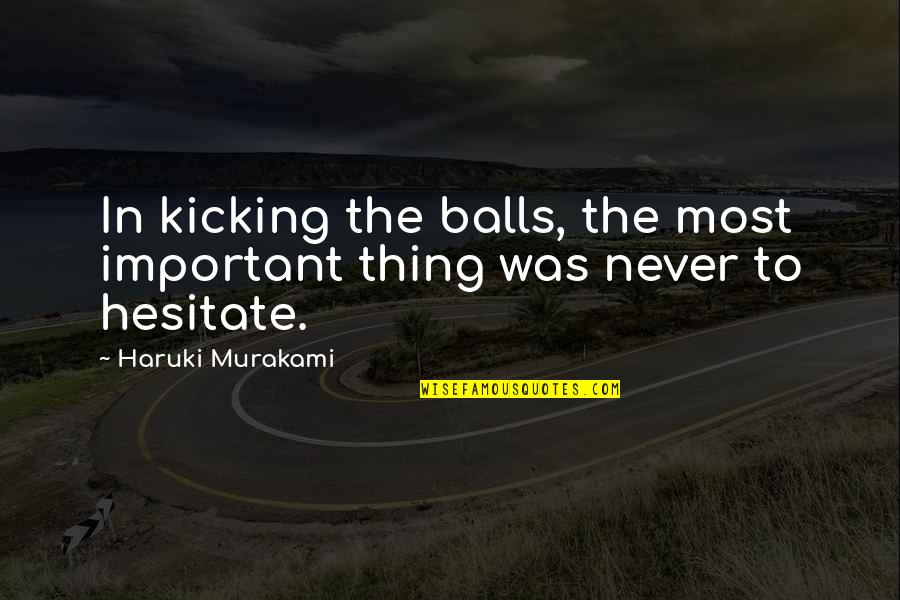 Seawall Campground Quotes By Haruki Murakami: In kicking the balls, the most important thing