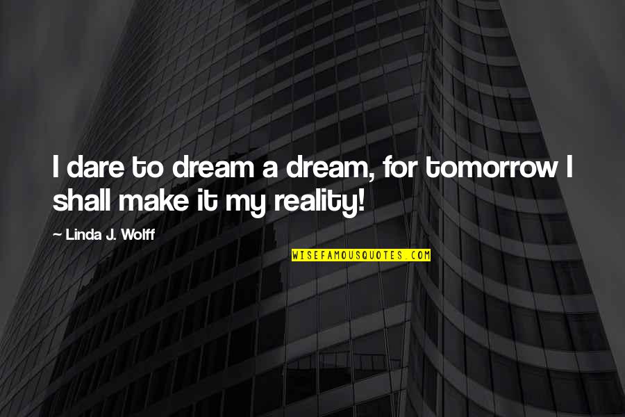 Seawater Salinity Quotes By Linda J. Wolff: I dare to dream a dream, for tomorrow Seawater Salinity Quotes By Linda J. Wolff: I dare to dream a dream, for tomorrow