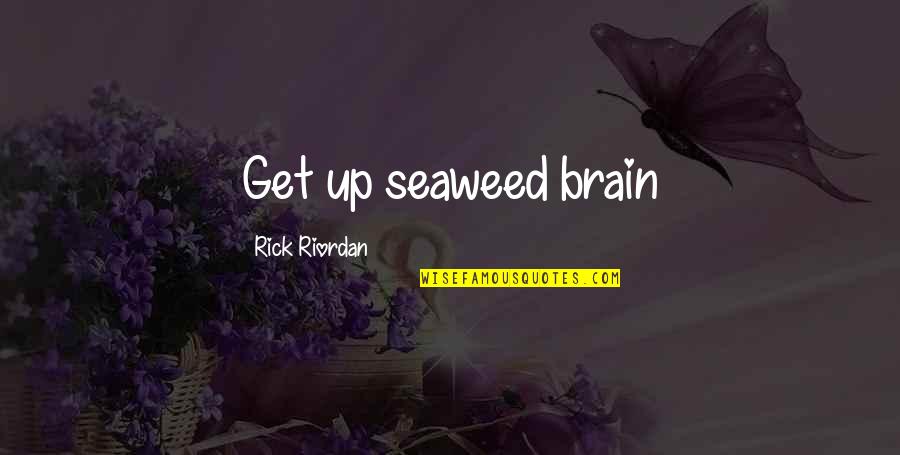 Seaweed Brain Quotes By Rick Riordan: Get up seaweed brain