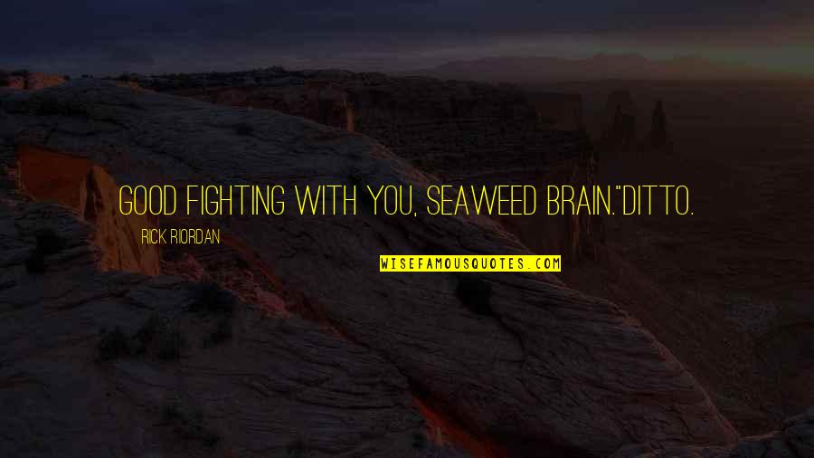 Seaweed Brain Quotes By Rick Riordan: Good fighting with you, Seaweed Brain."Ditto.