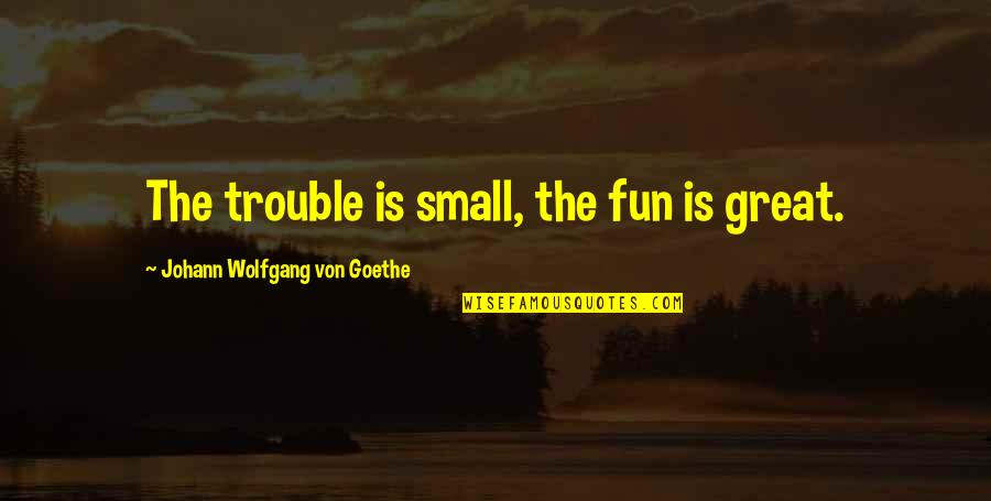 Seawell Seafood Quotes By Johann Wolfgang Von Goethe: The trouble is small, the fun is great.