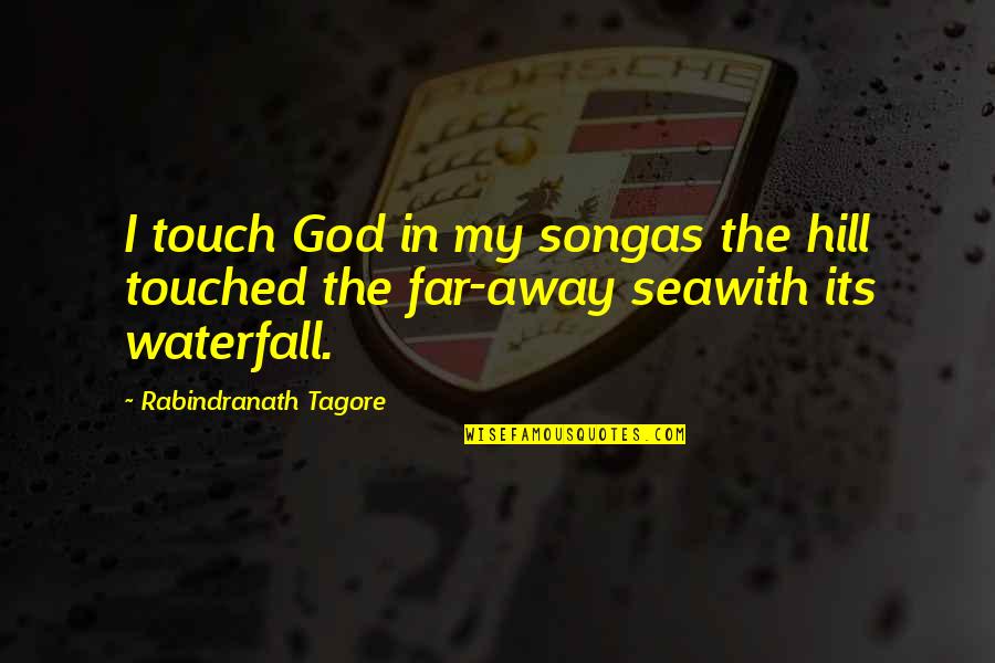 Seawith Quotes By Rabindranath Tagore: I touch God in my songas the hill Seawith Quotes By Rabindranath Tagore: I touch God in my songas the hill