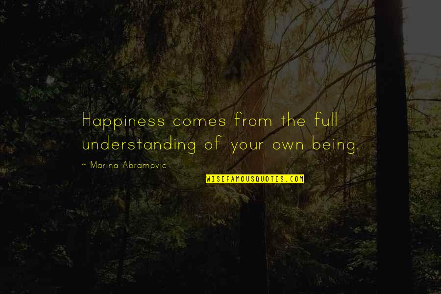 Seaworthy Speakers Quotes By Marina Abramovic: Happiness comes from the full understanding of your