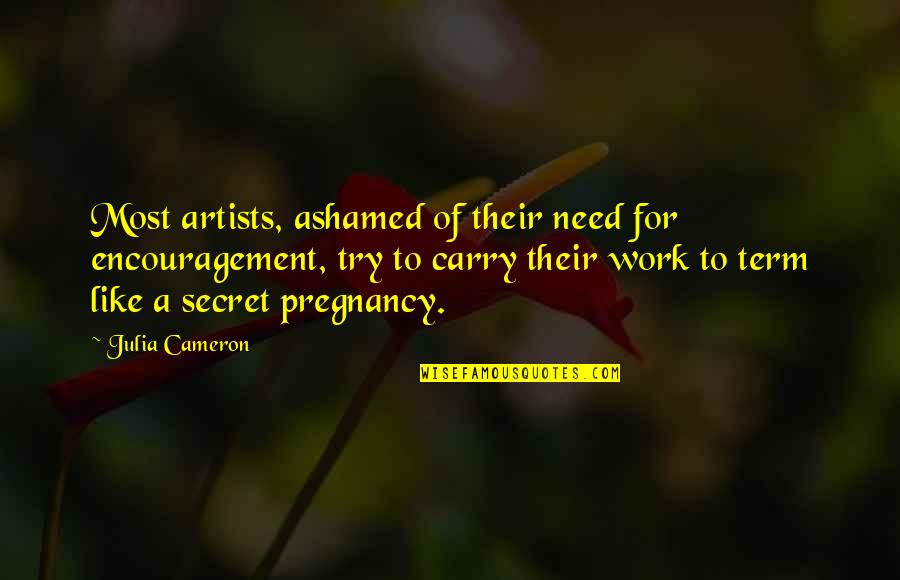 Seay House Quotes By Julia Cameron: Most artists, ashamed of their need for encouragement,