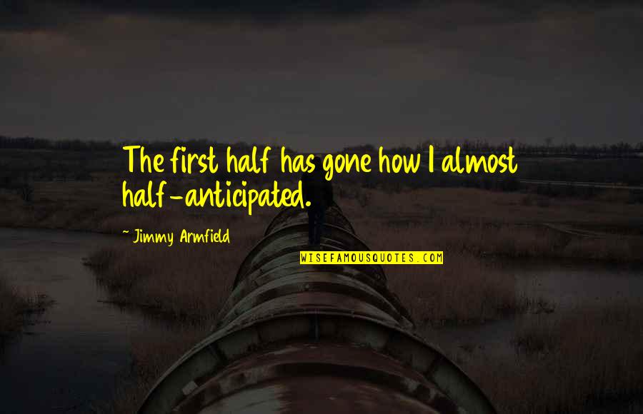Sebahattin Ey Boglu Quotes By Jimmy Armfield: The first half has gone how I almost Sebahattin Ey Boglu Quotes By Jimmy Armfield: The first half has gone how I almost