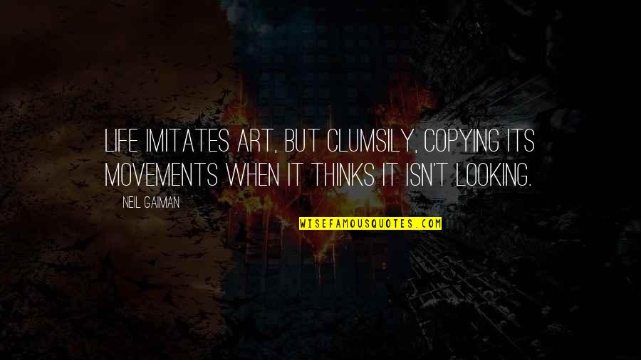 Sebak Maksud Quotes By Neil Gaiman: Life imitates art, but clumsily, copying its movements Sebak Maksud Quotes By Neil Gaiman: Life imitates art, but clumsily, copying its movements