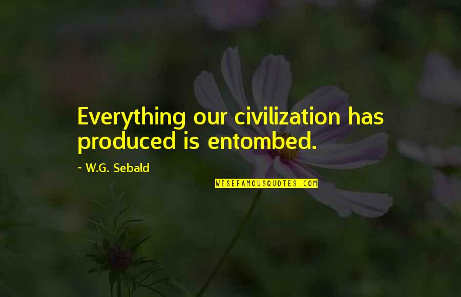 Sebald Quotes By W.G. Sebald: Everything our civilization has produced is entombed.