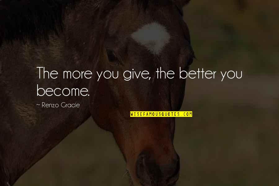 Sebarang Pertanyaan Quotes By Renzo Gracie: The more you give, the better you become.