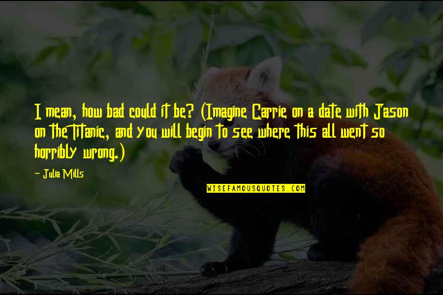 Sebas Tian Quotes By Julia Mills: I mean, how bad could it be? (Imagine Sebas Tian Quotes By Julia Mills: I mean, how bad could it be? (Imagine