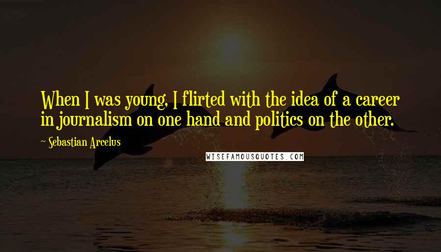 Sebastian Arcelus quotes: When I was young, I flirted with the idea of a career in journalism on one hand and politics on the other.