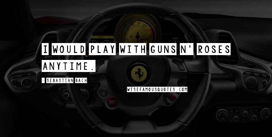 Sebastian Bach quotes: I would play with Guns n' Roses anytime.