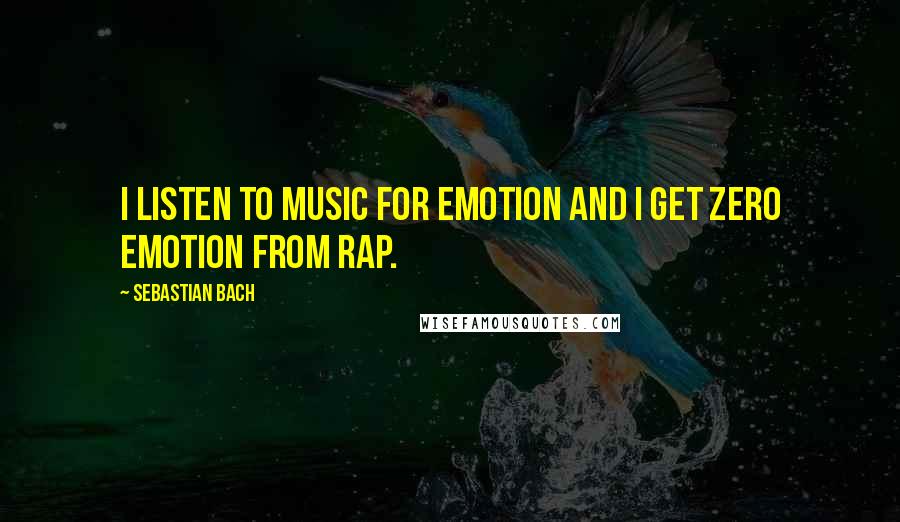 Sebastian Bach quotes: I listen to music for emotion and I get zero emotion from rap.