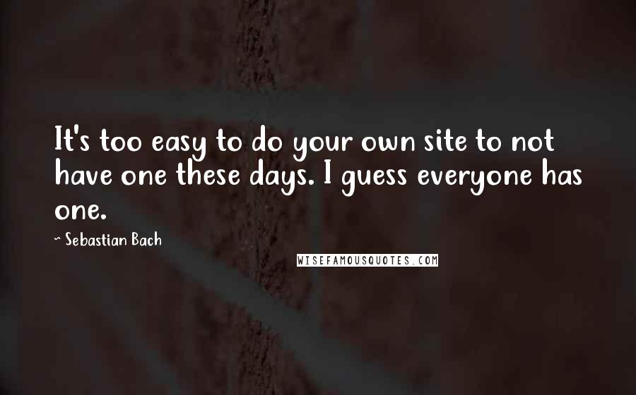Sebastian Bach quotes: It's too easy to do your own site to not have one these days. I guess everyone has one.