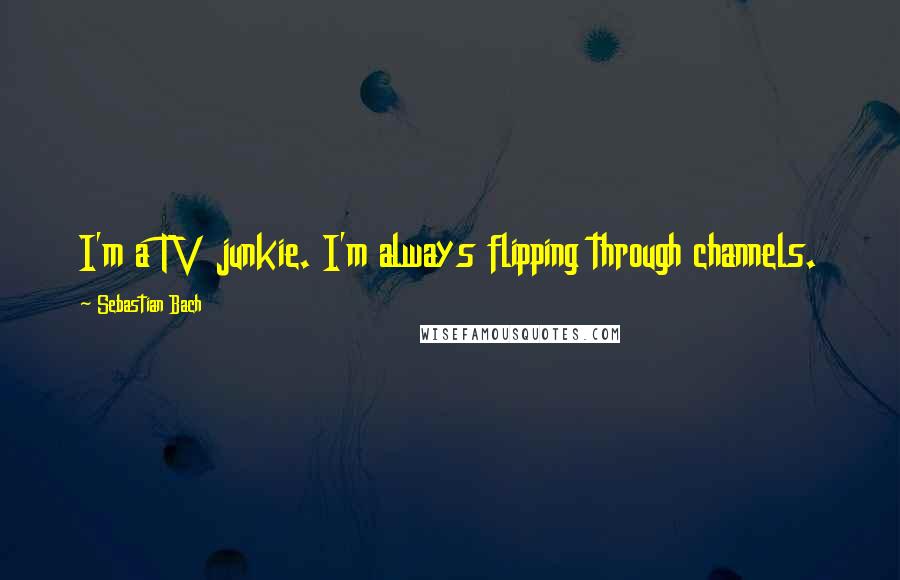 Sebastian Bach quotes: I'm a TV junkie. I'm always flipping through channels.