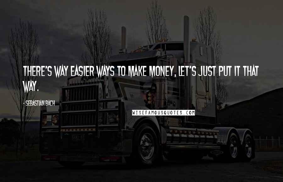 Sebastian Bach quotes: There's way easier ways to make money, let's just put it that way.