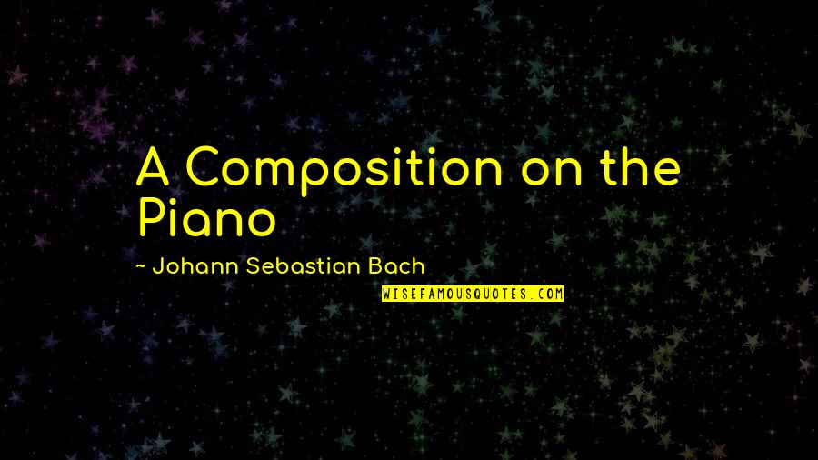 Sebastian Bach Quotes By Johann Sebastian Bach: A Composition on the Piano