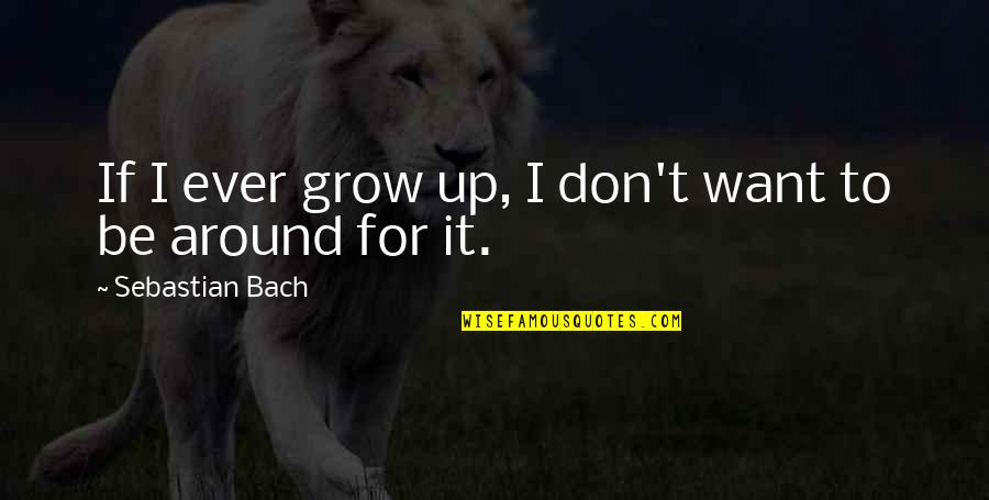 Sebastian Bach Quotes By Sebastian Bach: If I ever grow up, I don't want