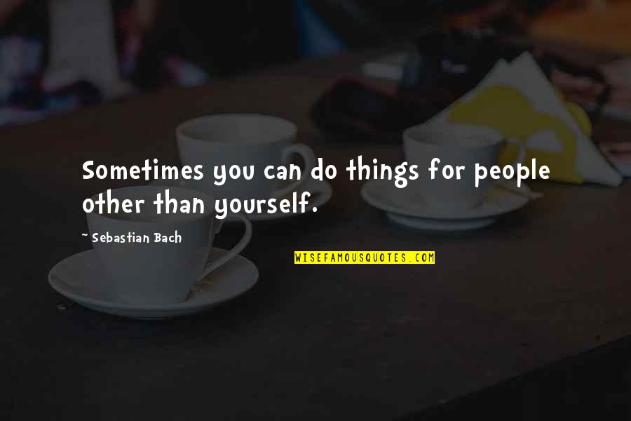 Sebastian Bach Quotes By Sebastian Bach: Sometimes you can do things for people other