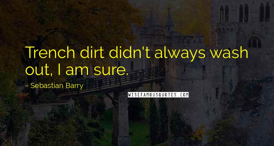 Sebastian Barry quotes: Trench dirt didn't always wash out, I am sure.