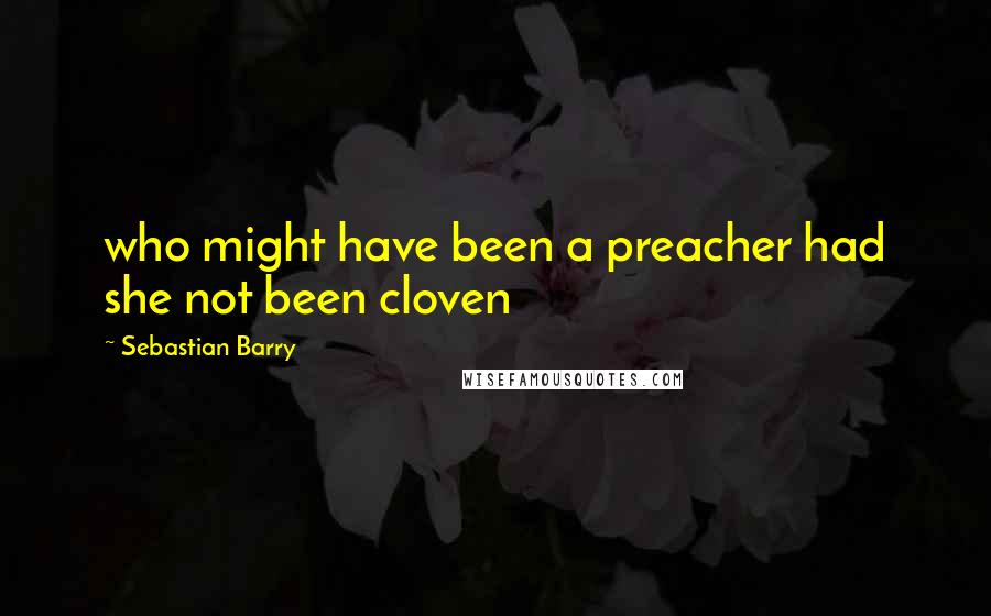 Sebastian Barry quotes: who might have been a preacher had she not been cloven