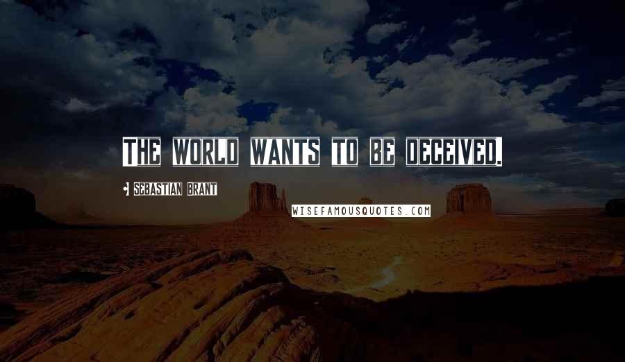 Sebastian Brant quotes: The world wants to be deceived.