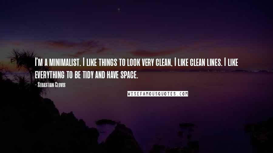 Sebastian Clovis quotes: I'm a minimalist. I like things to look very clean, I like clean lines. I like everything to be tidy and have space.