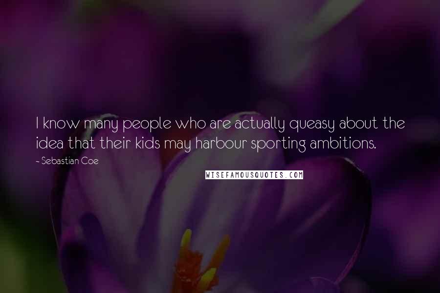 Sebastian Coe quotes: I know many people who are actually queasy about the idea that their kids may harbour sporting ambitions.