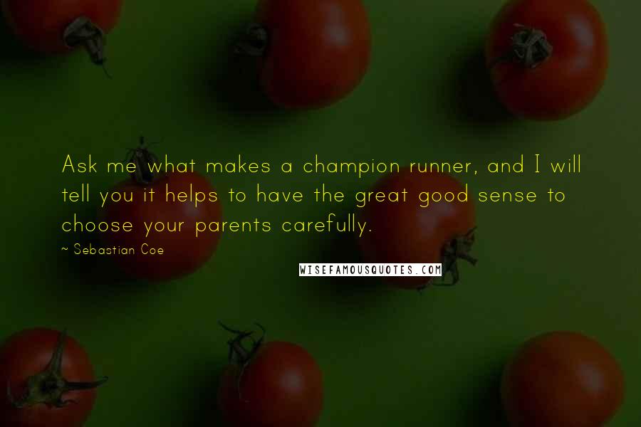 Sebastian Coe quotes: Ask me what makes a champion runner, and I will tell you it helps to have the great good sense to choose your parents carefully.