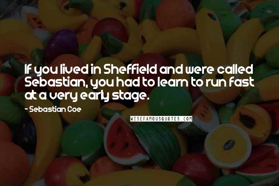 Sebastian Coe quotes: If you lived in Sheffield and were called Sebastian, you had to learn to run fast at a very early stage.