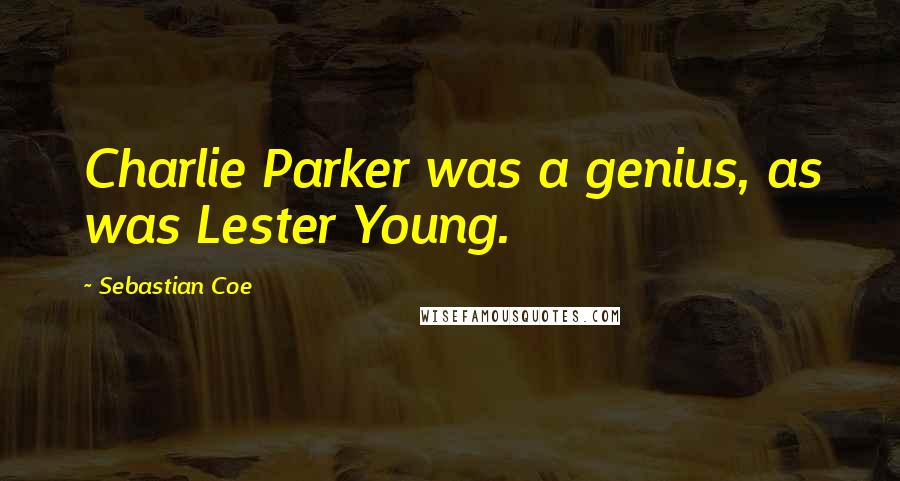 Sebastian Coe quotes: Charlie Parker was a genius, as was Lester Young.