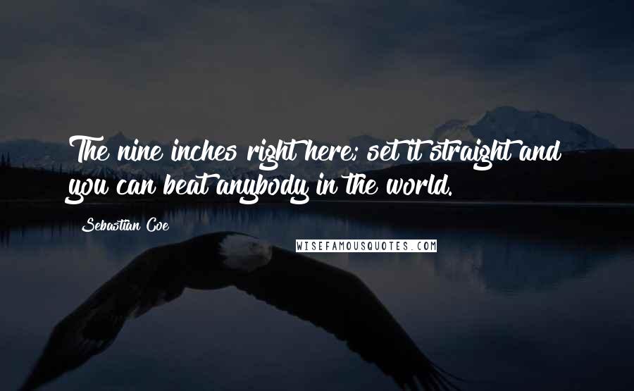 Sebastian Coe quotes: The nine inches right here; set it straight and you can beat anybody in the world.