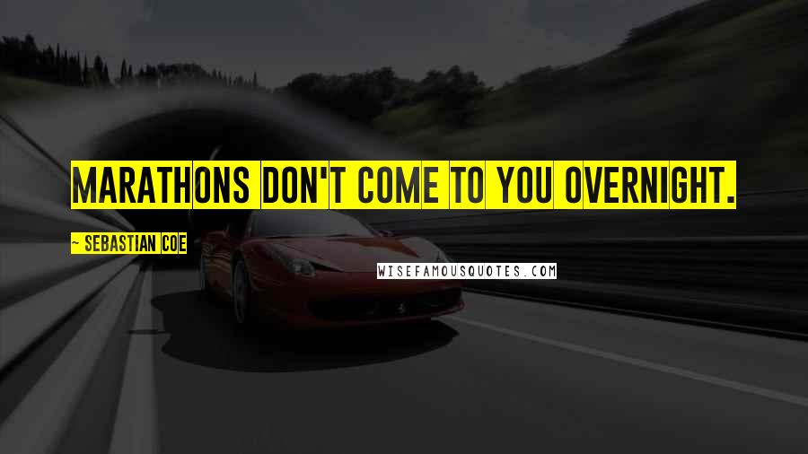 Sebastian Coe quotes: Marathons don't come to you overnight.