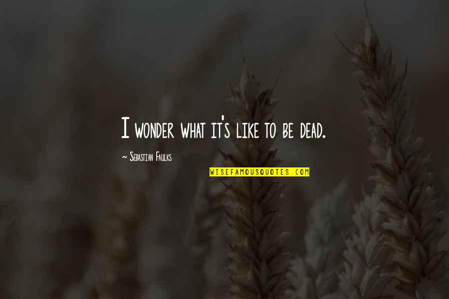 Sebastian Faulks Quotes By Sebastian Faulks: I wonder what it's like to be dead. Sebastian Faulks Quotes By Sebastian Faulks: I wonder what it's like to be dead.