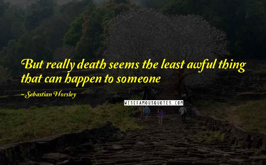 Sebastian Horsley quotes: But really death seems the least awful thing that can happen to someone