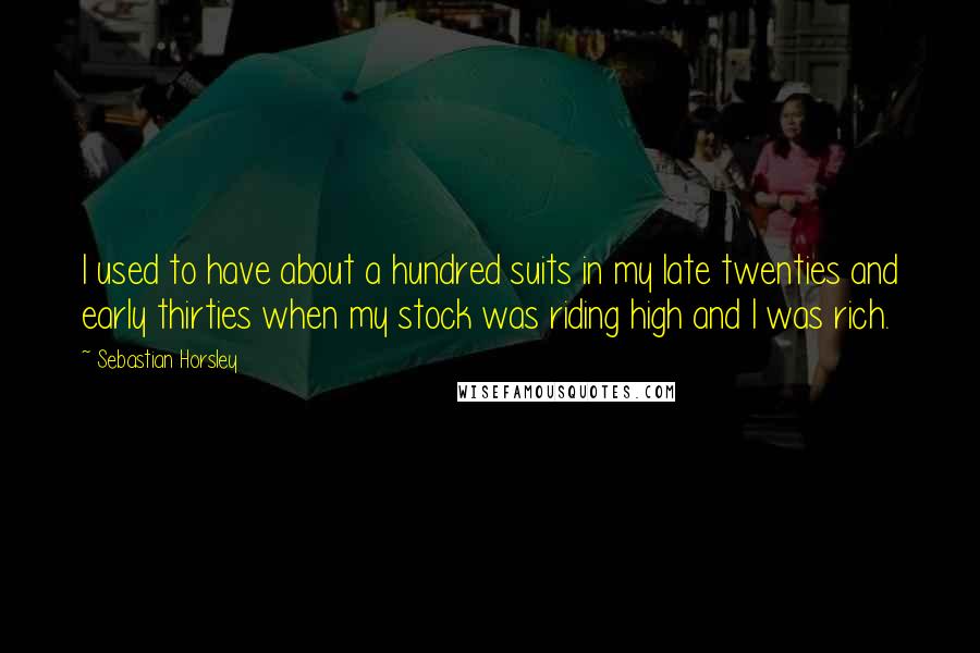 Sebastian Horsley quotes: I used to have about a hundred suits in my late twenties and early thirties when my stock was riding high and I was rich.