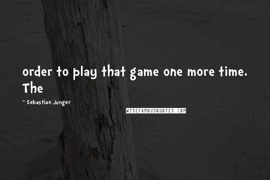 Sebastian Junger quotes: order to play that game one more time. The