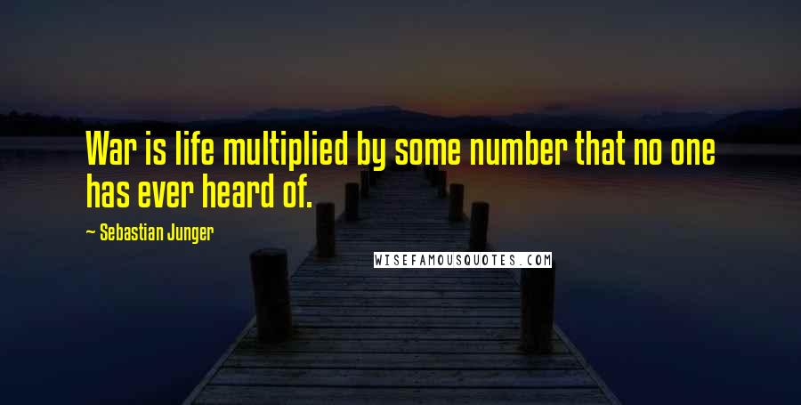 Sebastian Junger quotes: War is life multiplied by some number that no one has ever heard of.