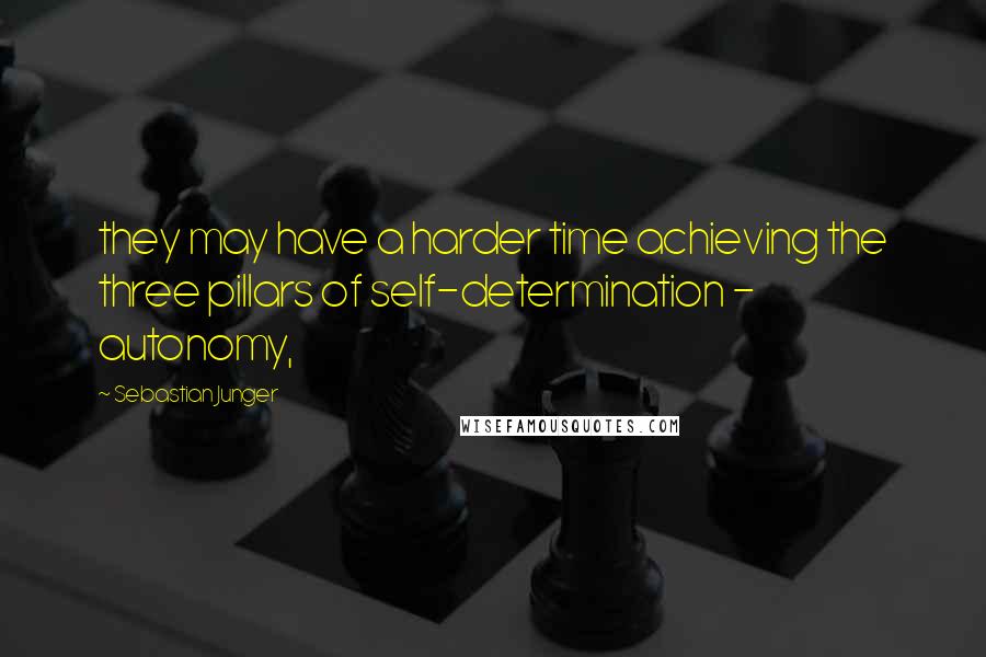 Sebastian Junger quotes: they may have a harder time achieving the three pillars of self-determination - autonomy,