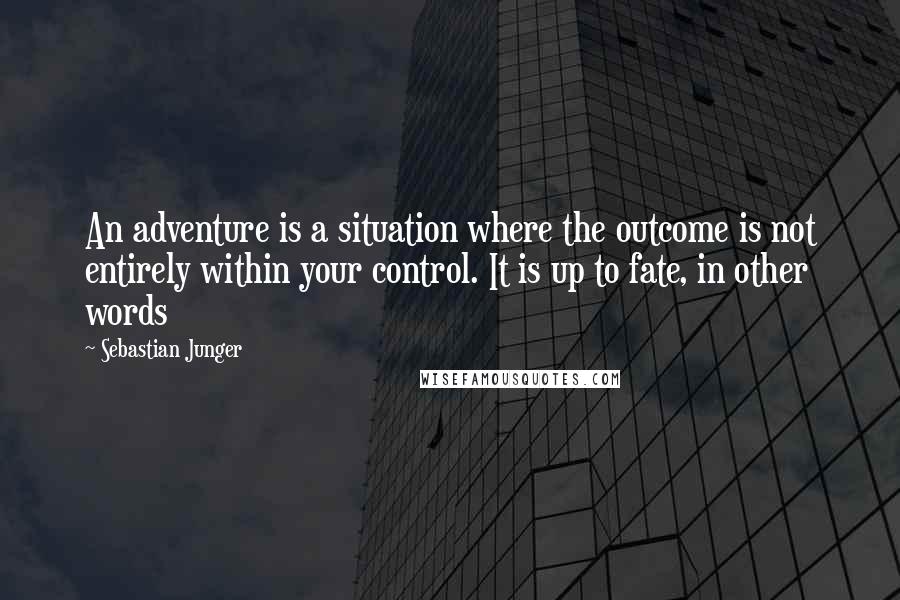 Sebastian Junger quotes: An adventure is a situation where the outcome is not entirely within your control. It is up to fate, in other words