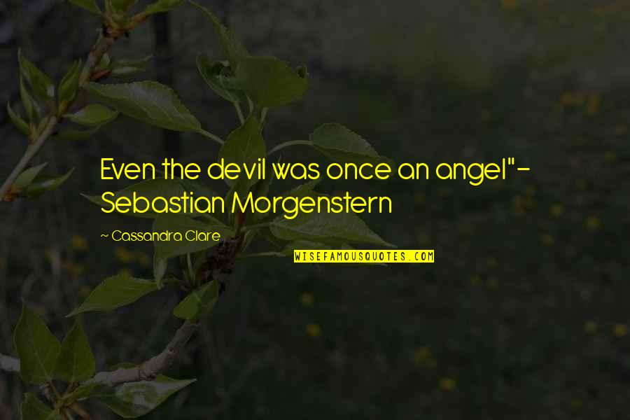 Sebastian Morgenstern Quotes By Cassandra Clare: Even the devil was once an angel"- Sebastian
