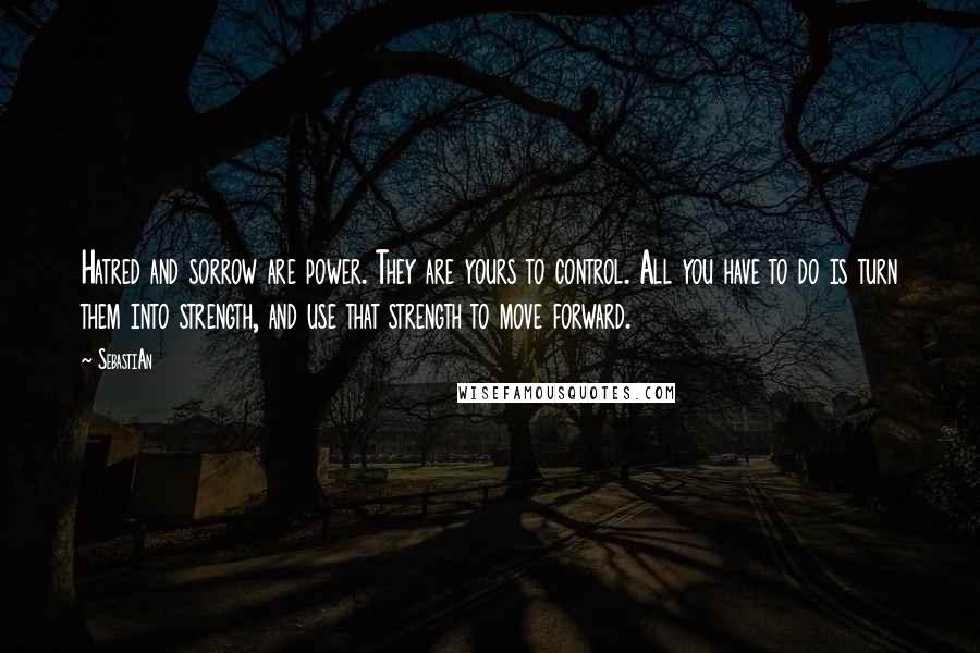 SebastiAn quotes: Hatred and sorrow are power. They are yours to control. All you have to do is turn them into strength, and use that strength to move forward.