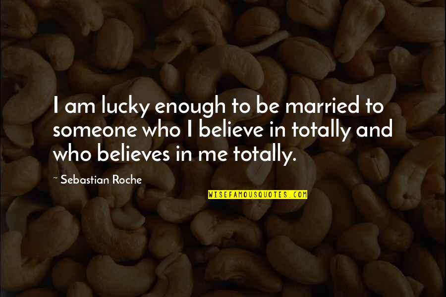 Sebastian Roche Quotes By Sebastian Roche: I am lucky enough to be married to